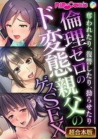 倫理ゼロのド変態親父のゲスSEX 〜奪われたり、復讐したり、拗らせたり〜【超合本シリーズ】