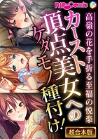 カースト頂点美女へのケダモノ種付け! 〜高嶺の花を手折る至福の悦楽〜【超合本シリーズ】