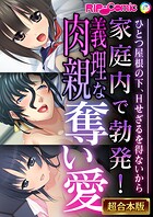 家庭内で勃発!義理な肉親奪い愛 〜ひとつ屋根の下、Hせざるを得ないから〜【超合本シリーズ】