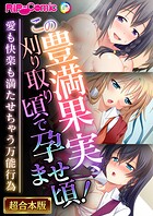この豊満果実、刈り取り頃で孕ませ頃！〜愛も快楽も満たせちゃう万能行為〜【超合本シリーズ】