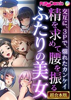 精を求めて腰を振るふたりの美女 〜交互に、3Pで、爛れたカンケイ〜【超合本シリーズ】