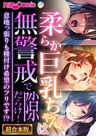 柔らか巨乳ちゃんは無警戒で隙だらけ！ 〜意地っ張りも種付け希望のフリです！？〜【超合本シリーズ】