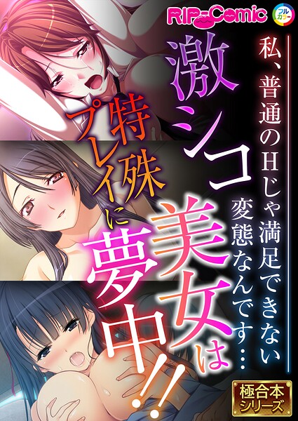 激シコ美女は特殊プレイに夢中！！ 〜私、普通のHじゃ満足できない変態なんです…〜【極合本シリーズ】