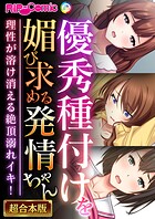 優秀種付けを媚び求める発情ちゃん〜理性が溶け消える絶頂溺れイキ！〜【超合本シリーズ】