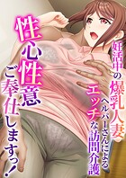 性心性意ご奉仕しますっ！ 〜妊活中の爆乳人妻ヘルパーさんによるエッチな訪問介護〜