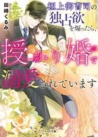 極上御曹司の独占欲を煽ったら、授かり婚で溺愛されています