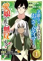 才能なしと言われたおっさんテイマーは、愛娘と共に無双する！〜拾った娘が有能すぎて冒険者にスカウトされたけど、心配なのでついて行きます〜（単話）