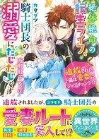 絶体絶命の転生ライフ、カタブツ騎士団長の溺愛にたじたじです〜追放された子猫は愛妻にジョブチェンジ！？〜