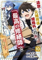 追放された元雑用係、規格外の技術で「最高の修繕師」と呼ばれるようになりました〜SSSランクパーティーや王族からの依頼が止まりません〜【分冊版】10巻