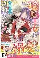 捨てられ「無能」王女なのに冷酷皇帝が別れてくれません！〜役立たずなので離婚を所望したはずが、気付けば溺愛が始まっていました〜【電子限定SS付き】