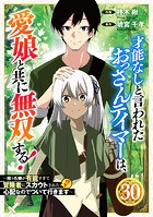 才能なしと言われたおっさんテイマーは、愛娘と共に無双する！〜拾った娘が有能すぎて冒険者にスカウトされたけど、心配なのでついて行きます〜（単話）