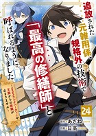 追放された元雑用係、規格外の技術で「最高の修繕師」と呼ばれるようになりました〜SSSランクパーティーや王族からの依頼が止まりません〜【分冊版】24巻