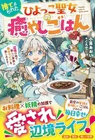捨てられたひよっこ聖女の癒やしごはん〜辺境の地で新しい家族と幸せライフを楽しみます！〜【電子限定SS付き】