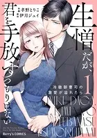 生憎だが、君を手放すつもりはない〜冷徹御曹司の激愛が溢れたら〜