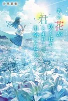 あの花が咲く丘で、君とまた出会えたら。