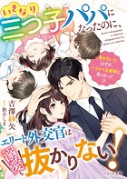いきなり三つ子パパになったのに、エリート外交官は溺愛も抜かりない!【SS付き】