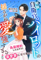敏腕自衛官パイロットの揺るがぬ愛が強すぎる〜偽装婚約したはずが、最愛妻になりました〜