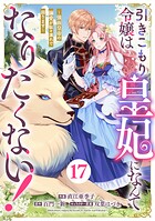 Berry’sFantasy引きこもり令嬢は皇妃になんてなりたくない！〜強面皇帝の溺愛が駄々漏れで困ります〜17巻