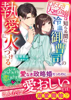 ひたむき天然令嬢は知らぬ間に冷血御曹司の執愛に火をつける【SS付き】