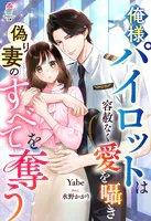 俺様パイロットは容赦なく愛を囁き偽り妻のすべてを奪う