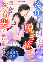 【冷徹兄弟の激愛シリーズ】冷血検事は理性を脱ぎ捨てて――燃える執着愛で娶り堕とす