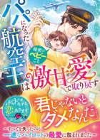 パパになった航空王は秘密のベビーごと激甘愛で取り戻す〜すべてを失ったのに一途なパイロットの最愛に包まれました〜【SS付き】
