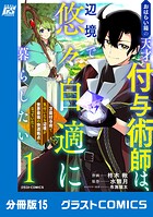 おはらい箱の天才付与術師は、辺境で悠々自適に暮らしたい〜万能付与術で気付いたら辺境が世界最強の快適拠点になっていた〜【分冊版】15巻