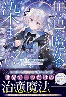 無色の魔女は染まらない〜転生した病弱少女は世界でただひとりの治癒魔法師〜 1