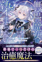 無色の魔女は染まらない〜転生した病弱少女は世界でただひとりの治癒魔法師〜