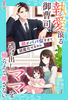 執愛滾る御曹司は逃げ出しママを捕らえて離さない〜娘がパパ似すぎて誤魔化せません〜