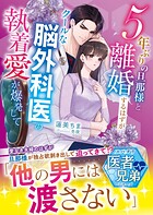 5年ぶりの旦那様と離婚するはずが――クールな脳外科医の執着愛が爆発して【スパダリ医者兄弟シリーズ】【SS付き】 1