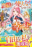 突然魔法が使えなくなりましたが、今が一番幸せです〜追放された稀代の聖女は気ままに新生活を楽しみます〜 1