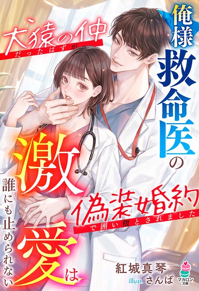 俺様救命医の激愛は誰にも止められない〜犬猿の仲だったはずが偽装婚約で囲い堕とされました〜
