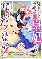 Berry’sFantasy引きこもり令嬢は皇妃になんてなりたくない！〜強面皇帝の溺愛が駄々漏れで困ります〜23巻