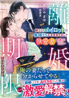 離婚期限のはずですが〜紳士なパイロットは俺様ドSな本性剥き出しで執愛妻を逃がさない〜【SS付き】
