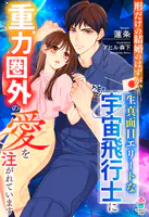 形だけの結婚のはずが、生真面目エリートな宇宙飛行士に重力圏外の愛を注がれています