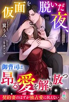 仮面を脱いだ夜、御曹司は昂る愛を解き放つ〜契約妻のはずが独占愛に抗えない〜