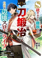 S級ギルドを離脱した刀鍛冶の自由な辺境スローライフ〜ブラックギルドから解放されて気ままに鍛冶してたら、伝説の魔刀が生まれていました〜【分冊版】13巻