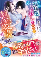 冷酷外科医はやり直し夫婦生活で執愛妻を逃がさない〜離婚を突きつけたら旦那様が激愛豹変して〜【SS付き】 1