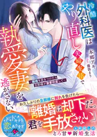 冷酷外科医はやり直し夫婦生活で執愛妻を逃がさない〜離婚を突きつけたら旦那様が激愛豹変して〜【SS付き】