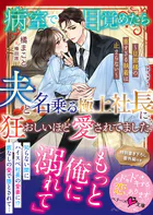 病室で目覚めたら、夫と名乗る極上社長に狂おしいほど愛されてました〜旦那様の重すぎる執着は止まらない〜【SS付き】
