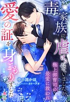 毒家族に虐げられていましたが、極上御曹司の最愛に救われ愛の証を身ごもりました