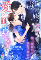 毒家族に虐げられていましたが、極上御曹司の最愛に救われ愛の証を身ごもりました