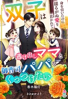 双子は逃げ出しママと御曹司パパをくっつけたい！〜身を引いたのに揺るがぬ愛を貫かれて〜