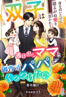 双子は逃げ出しママと御曹司パパをくっつけたい！〜身を引いたのに揺るがぬ愛を貫かれて〜