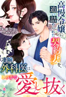 高慢令嬢に追い詰められた契約妻を、凄腕外科医はこの手で愛し抜く