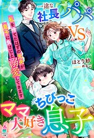 一途な社長パパvsママ大好きちびっこ息子〜私を捨てたはずの元夫が息子に負けじと溺愛してきます〜