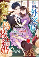 怜悧な外交官の完璧なる偽装結婚〜出世のために娶られたはずが、旦那様は昂る愛を抑えられない〜