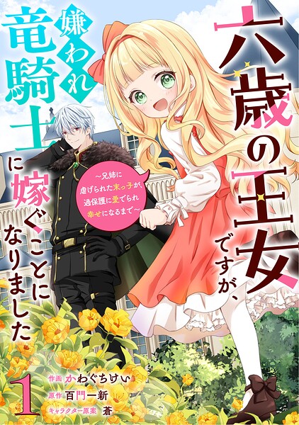 六歳の王女ですが、嫌われ竜騎士に嫁ぐことになりました〜兄姉に虐げられた末っ子が、過保護に愛でられ幸せになるまで〜　1