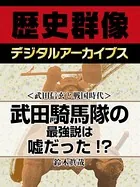 ＜武田信玄と戦国時代＞武田騎馬隊の最強説は嘘だった！？